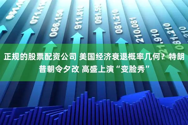 正规的股票配资公司 美国经济衰退概率几何？特朗普朝令夕改 高盛上演“变脸秀”