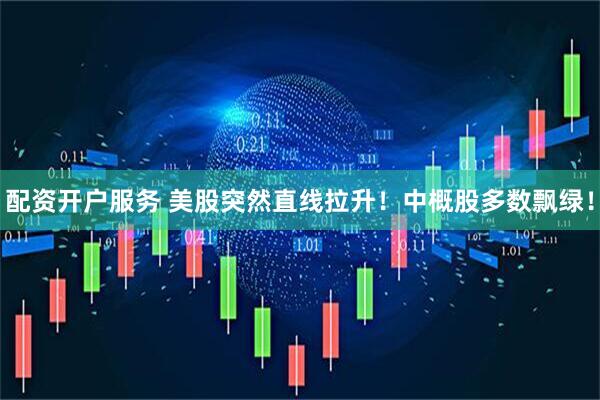 配资开户服务 美股突然直线拉升！中概股多数飘绿！