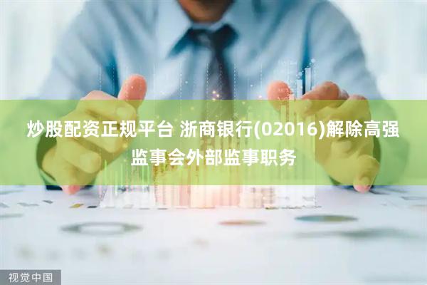 炒股配资正规平台 浙商银行(02016)解除高强监事会外部监事职务