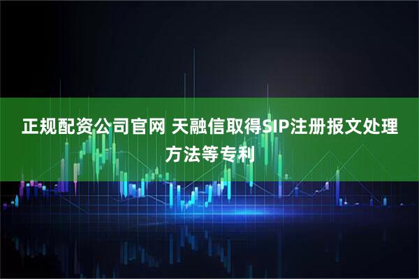 正规配资公司官网 天融信取得SIP注册报文处理方法等专利
