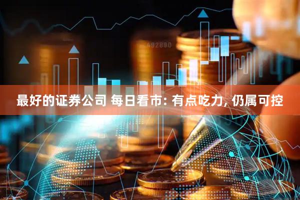 最好的证券公司 每日看市: 有点吃力, 仍属可控