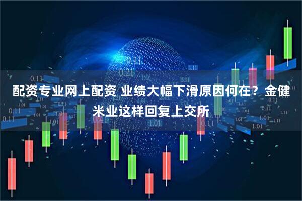 配资专业网上配资 业绩大幅下滑原因何在？金健米业这样回复上交所