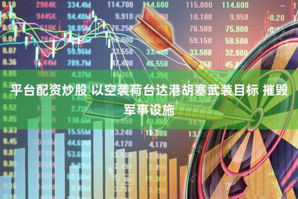 平台配资炒股 以空袭荷台达港胡塞武装目标 摧毁军事设施