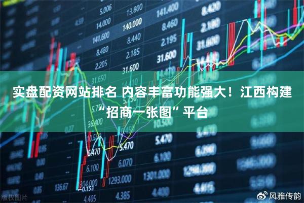 实盘配资网站排名 内容丰富功能强大！江西构建“招商一张图”平台