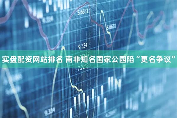实盘配资网站排名 南非知名国家公园陷“更名争议”