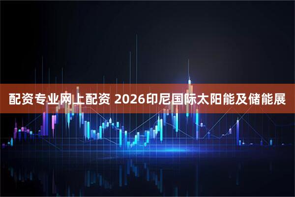 配资专业网上配资 2026印尼国际太阳能及储能展